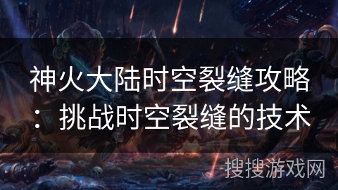 神火大陆时空裂缝攻略：挑战时空裂缝的技术