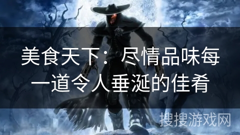 美食天下:尽情品味每一道令人垂涎的佳肴 美食天下:尽情品味每一道令人垂涎的佳肴