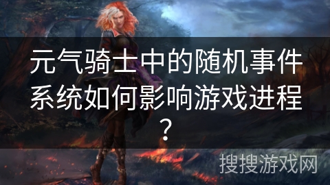 元气骑士中的随机事件系统如何影响游戏进程? 元气骑士中的随机事件系统如何影响游戏进程?