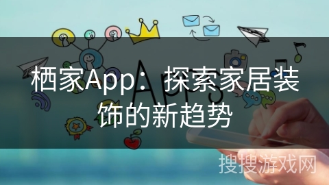 栖家App：探索家居装饰的新趋势