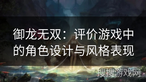 御龙无双：评价游戏中的角色设计与风格表现