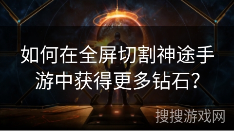 如何在全屏切割神途手游中获得更多钻石? 如何在全屏切割神途手游中获得更多钻石?