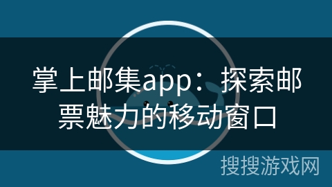 掌上邮集app:探索邮票魅力的移动窗口 掌上邮集app:探索邮票魅力的移动窗口