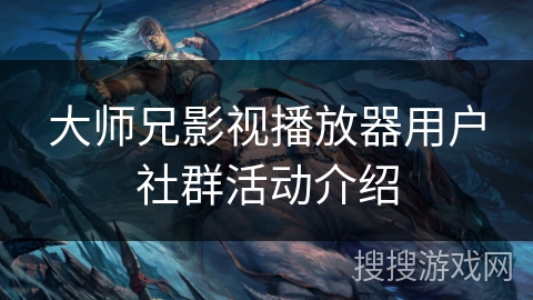 大师兄影视播放器用户社群活动介绍 大师兄影视播放器用户社群活动介绍
