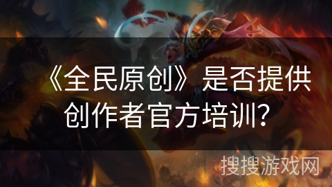 《全民原创》是否提供创作者官方培训？