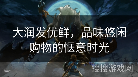 大润发优鲜，品味悠闲购物的惬意时光