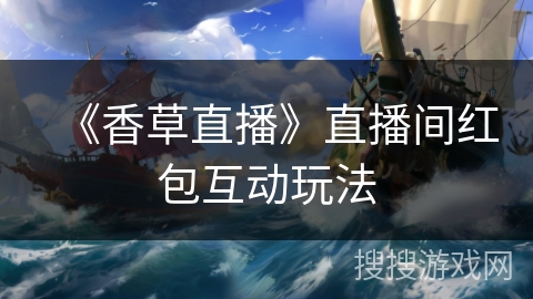 《香草直播》直播间红包互动玩法 《香草直播》直播间红包互动玩法