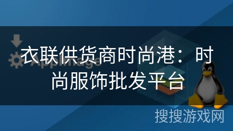 衣联供货商时尚港:时尚服饰批发平台 衣联供货商时尚港:时尚服饰批发平台