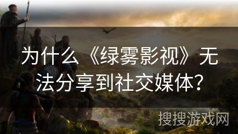 为什么《绿雾影视》无法分享到社交媒体? 为什么《绿雾影视》无法分享到社交媒体?