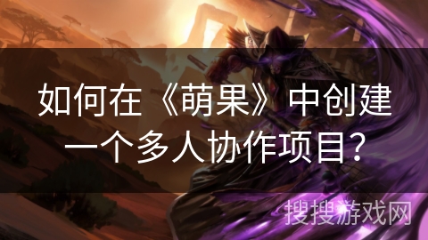 如何在《萌果》中创建一个多人协作项目? 如何在《萌果》中创建一个多人协作项目?