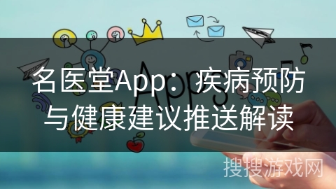 名医堂App:疾病预防与健康建议推送解读 名医堂App:疾病预防与健康建议推送解读