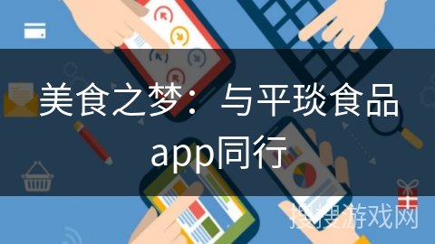 美食之梦:与平琰食品app同行 美食之梦:与平琰食品app同行