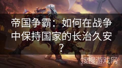 帝国争霸：如何在战争中保持国家的长治久安？