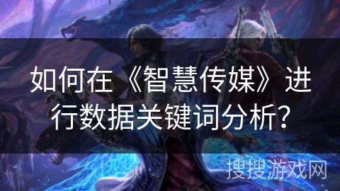 如何在《智慧传媒》进行数据关键词分析? 如何在《智慧传媒》进行数据关键词分析?