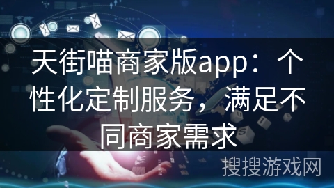 天街喵商家版app：个性化定制服务，满足不同商家需求