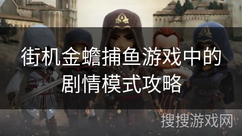 街机金蟾捕鱼游戏中的剧情模式攻略 街机金蟾捕鱼游戏中的剧情模式攻略