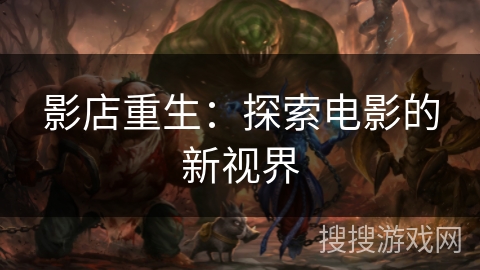 影店重生:探索电影的新视界 影店重生:探索电影的新视界