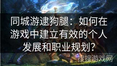 同城游逮狗腿：如何在游戏中建立有效的个人发展和职业规划？