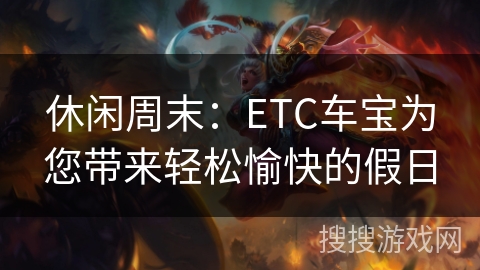 休闲周末：ETC车宝为您带来轻松愉快的假日