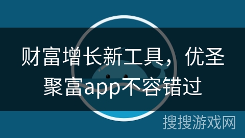 财富增长新工具，优圣聚富app不容错过