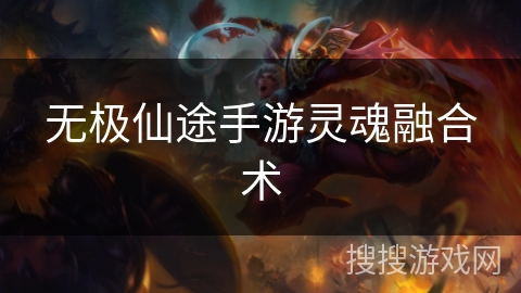 无极仙途手游灵魂融合术