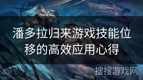潘多拉归来游戏技能位移的高效应用心得 潘多拉归来游戏技能位移的高效应用心得