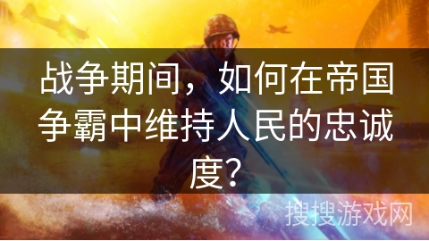 战争期间，如何在帝国争霸中维持人民的忠诚度？