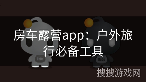 房车露营app:户外旅行必备工具 房车露营app:户外旅行必备工具
