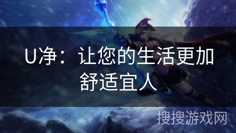 U净:让您的生活更加舒适宜人 U净:让您的生活更加舒适宜人