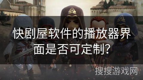 快剧屋软件的播放器界面是否可定制? 快剧屋软件的播放器界面是否可定制?
