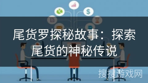 尾货罗探秘故事:探索尾货的神秘传说 尾货罗探秘故事:探索尾货的神秘传说