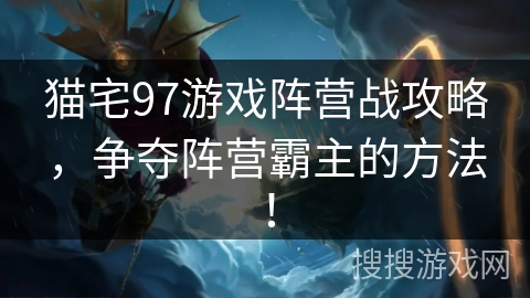 猫宅97游戏阵营战攻略，争夺阵营霸主的方法！