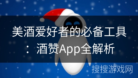 美酒爱好者的必备工具:酒赞App全解析 美酒爱好者的必备工具:酒赞App全解析