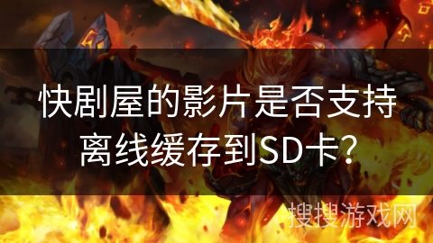 快剧屋的影片是否支持离线缓存到SD卡? 快剧屋的影片是否支持离线缓存到SD卡?