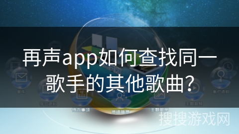 再声app如何查找同一歌手的其他歌曲? 再声app如何查找同一歌手的其他歌曲?