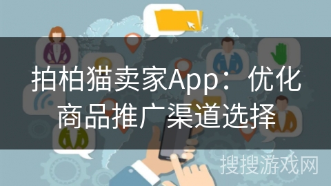 拍柏猫卖家App:优化商品推广渠道选择 拍柏猫卖家App:优化商品推广渠道选择
