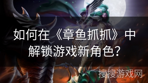 如何在《章鱼抓抓》中解锁游戏新角色? 如何在《章鱼抓抓》中解锁游戏新角色?