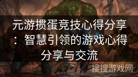 元游掼蛋竞技心得分享:智慧引领的游戏心得分享与交流 元游掼蛋竞技心得分享:智慧引领的游戏心得分享与交流