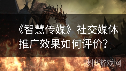 《智慧传媒》社交媒体推广效果如何评价? 《智慧传媒》社交媒体推广效果如何评价?