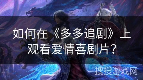 如何在《多多追剧》上观看爱情喜剧片? 如何在《多多追剧》上观看爱情喜剧片?