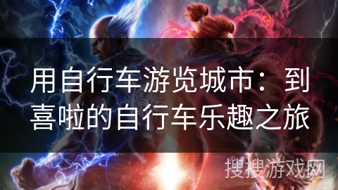 用自行车游览城市:到喜啦的自行车乐趣之旅 用自行车游览城市:到喜啦的自行车乐趣之旅