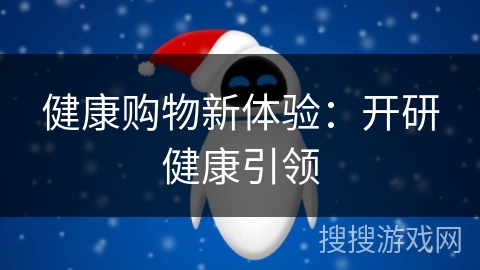 健康购物新体验:开研健康引领 健康购物新体验:开研健康引领