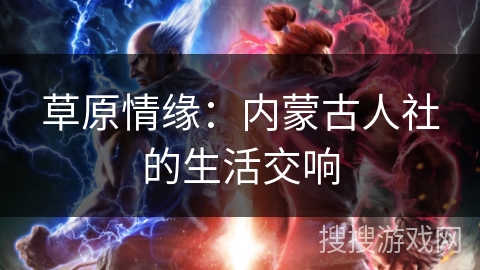 草原情缘:内蒙古人社的生活交响 草原情缘:内蒙古人社的生活交响