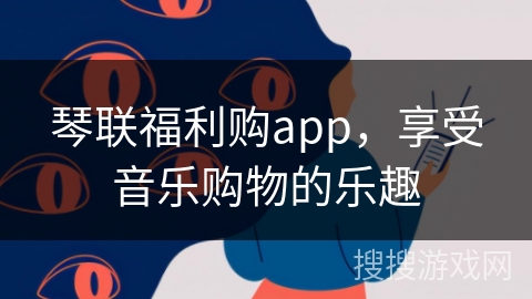 琴联福利购app,享受音乐购物的乐趣 琴联福利购app,享受音乐购物的乐趣