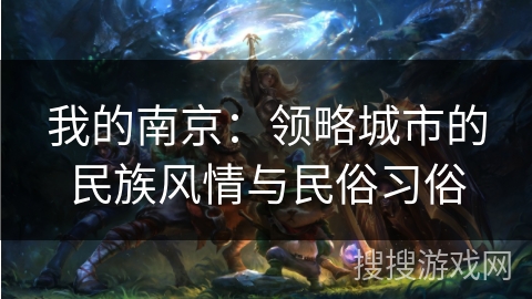我的南京:领略城市的民族风情与民俗习俗 我的南京:领略城市的民族风情与民俗习俗