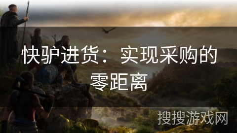 快驴进货:实现采购的零距离 快驴进货:实现采购的零距离