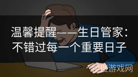 温馨提醒——生日管家:不错过每一个重要日子 温馨提醒——生日管家:不错过每一个重要日子