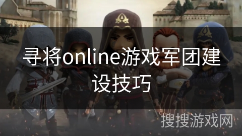 寻将online游戏军团建设技巧 寻将online游戏军团建设技巧