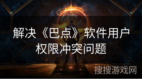 解决《巴点》软件用户权限冲突问题 解决《巴点》软件用户权限冲突问题
