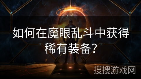 如何在魔眼乱斗中获得稀有装备? 如何在魔眼乱斗中获得稀有装备?